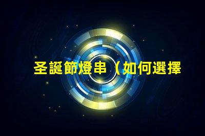 圣誕節燈串（如何選擇適合的圣誕節燈串）