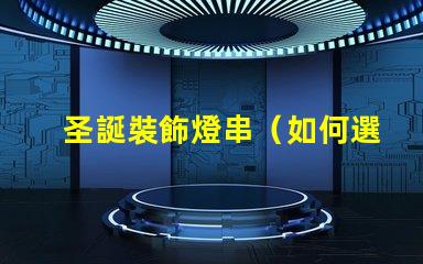 圣誕裝飾燈串（如何選擇合適的圣誕裝飾燈串）