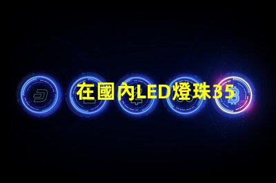 在國內LED燈珠3528,3535的白光系列，哪家做的性能較穩定？