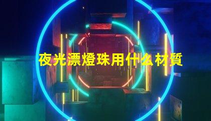 夜光漂燈珠用什么材質(zhì)