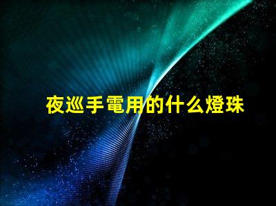 夜巡手電用的什么燈珠