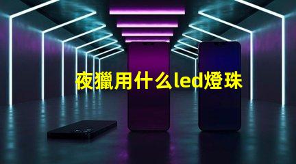 夜獵用什么led燈珠好