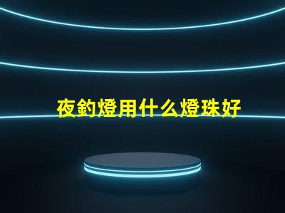 夜釣燈用什么燈珠好