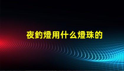 夜釣燈用什么燈珠的