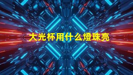大光杯用什么燈珠亮