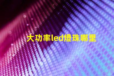 大功率led燈珠哪里有