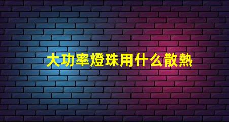 大功率燈珠用什么散熱