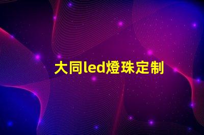 大同led燈珠定制