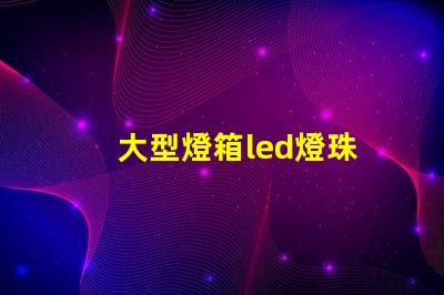 大型燈箱led燈珠