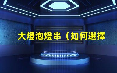 大燈泡燈串（如何選擇適合的大燈泡燈串）
