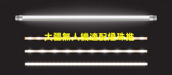 大疆無人機適配燈珠推薦,哪款燈珠最搭你的無人機