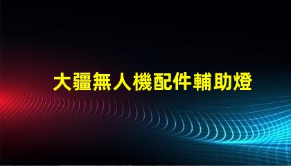 大疆無人機配件輔助燈珠,夜航照明方案