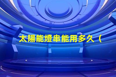 太陽能燈串能用多久（太陽能燈串使用壽命解析）