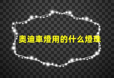 奧迪車燈用的什么燈珠