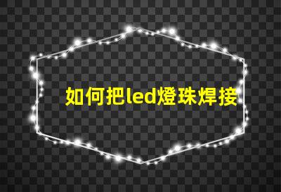 如何把led燈珠焊接亮