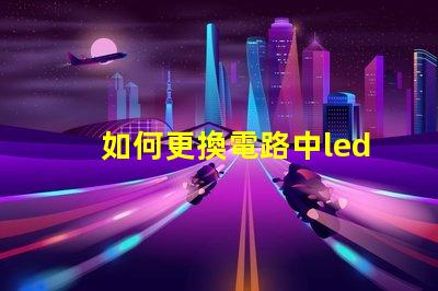 如何更換電路中led燈珠