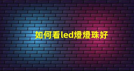 如何看led燈燈珠好壞