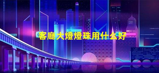 客廳大燈燈珠用什么好