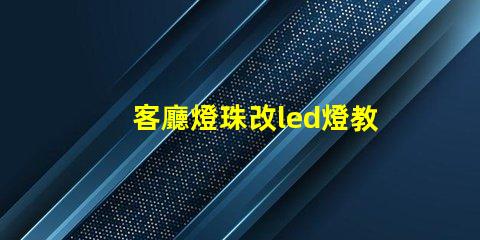 客廳燈珠改led燈教程