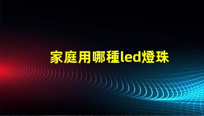 家庭用哪種led燈珠好
