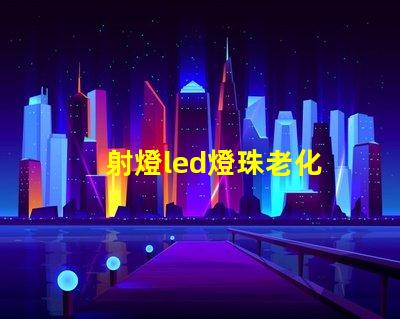 射燈led燈珠老化