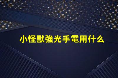 小怪獸強光手電用什么燈珠