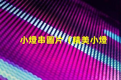 小燈串圖片（精美小燈串的圖片欣賞）