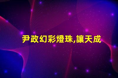 尹政幻彩燈珠,讓天成照明更加絢麗多彩