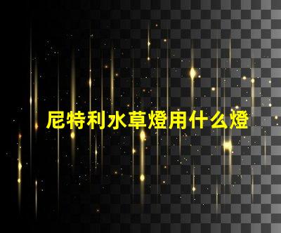 尼特利水草燈用什么燈珠