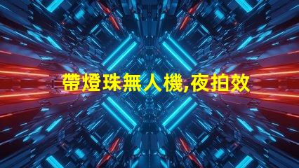 帶燈珠無人機,夜拍效果怎么樣