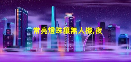 常亮燈珠讓無人機,夜航更安全