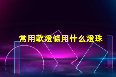 常用軟燈條用什么燈珠