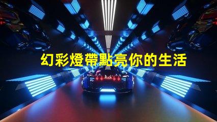 幻彩燈帶點亮你的生活,個別燈珠變色驚喜不斷