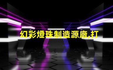幻彩燈珠制造源廠,打造璀璨視覺盛宴