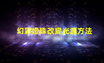 幻彩燈珠改變光源方法,讓你的照明更有趣