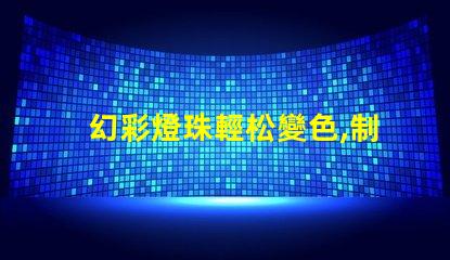 幻彩燈珠輕松變色,制造絢麗多彩的視覺盛宴