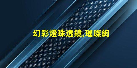 幻彩燈珠透鏡,璀璨絢麗的視覺盛宴