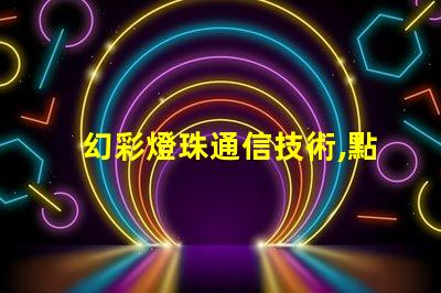 幻彩燈珠通信技術,點亮未來通訊新時代