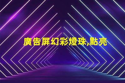 廣告屏幻彩燈珠,點亮你的視覺盛宴