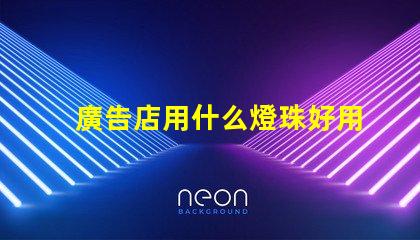 廣告店用什么燈珠好用呢