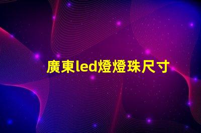 廣東led燈燈珠尺寸