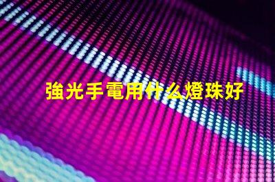 強光手電用什么燈珠好