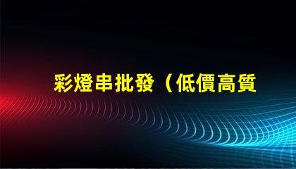 彩燈串批發（低價高質彩燈串供應）