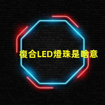 復合LED燈珠是啥意思