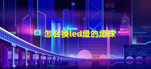 怎么換led燈的燈珠