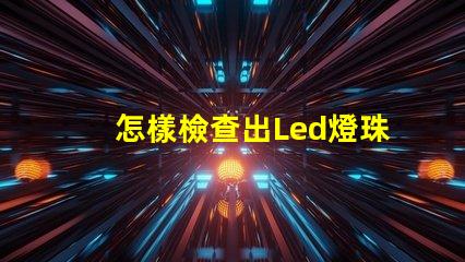 怎樣檢查出Led燈珠珠