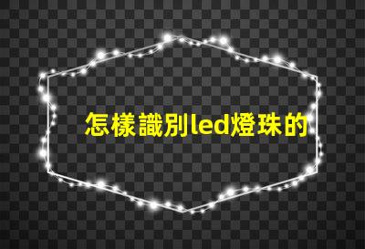 怎樣識別led燈珠的質量
