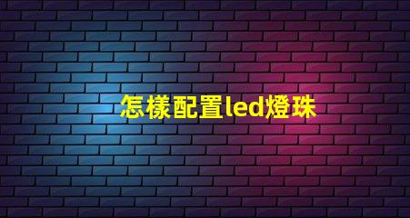 怎樣配置led燈珠