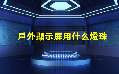 戶外顯示屏用什么燈珠