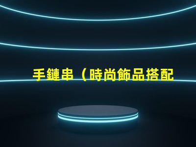手鏈串（時尚飾品搭配指南）